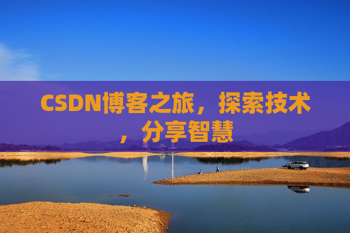 CSDN博客之旅,探索技术,分享智慧 CSDN博客之旅,探索技术,分享智慧